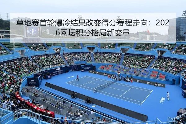 草地赛首轮爆冷结果改变得分赛程走向：2026网坛积分格局新变量
